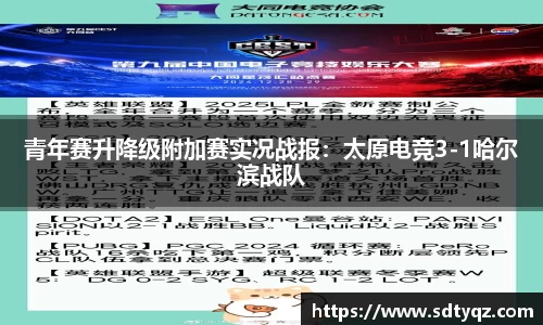 青年赛升降级附加赛实况战报：太原电竞3-1哈尔滨战队