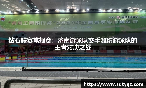 钻石联赛常规赛：济南游泳队交手潍坊游泳队的王者对决之战