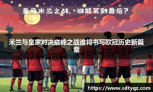 米兰与皇家对决巅峰之战谁将书写欧冠历史新篇章