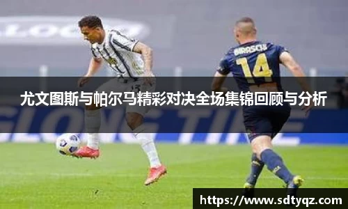尤文图斯与帕尔马精彩对决全场集锦回顾与分析