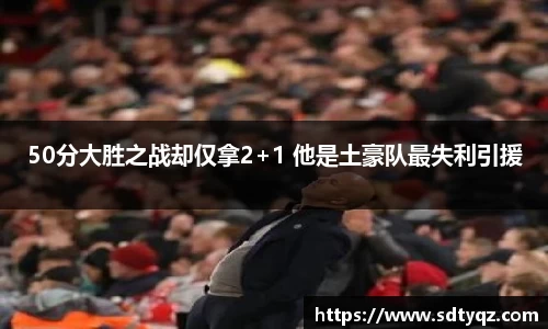 50分大胜之战却仅拿2+1 他是土豪队最失利引援