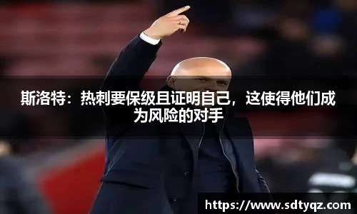 斯洛特：热刺要保级且证明自己，这使得他们成为风险的对手
