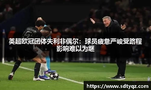 英超欧冠团体失利非偶尔：球员疲惫严峻受路程影响难以为继