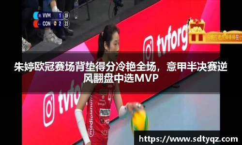 朱婷欧冠赛场背垫得分冷艳全场，意甲半决赛逆风翻盘中选MVP