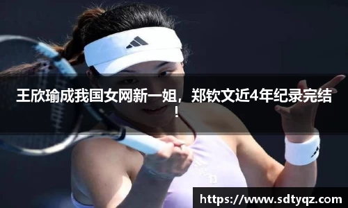 王欣瑜成我国女网新一姐，郑钦文近4年纪录完结！