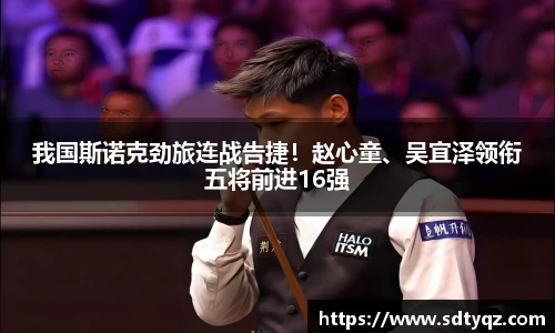 我国斯诺克劲旅连战告捷！赵心童、吴宜泽领衔五将前进16强